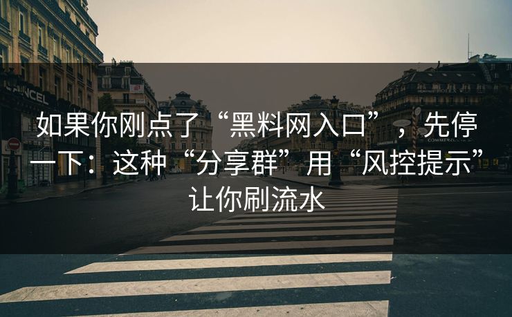 如果你刚点了“黑料网入口”，先停一下：这种“分享群”用“风控提示”让你刷流水