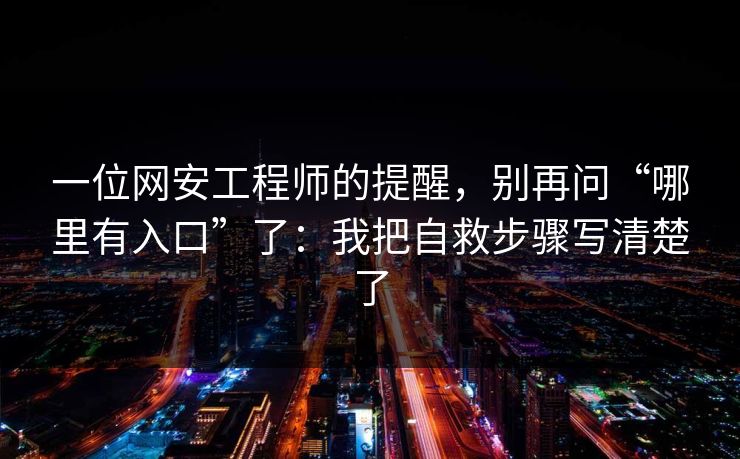 一位网安工程师的提醒，别再问“哪里有入口”了：我把自救步骤写清楚了