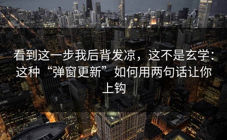 看到这一步我后背发凉，这不是玄学：这种“弹窗更新”如何用两句话让你上钩