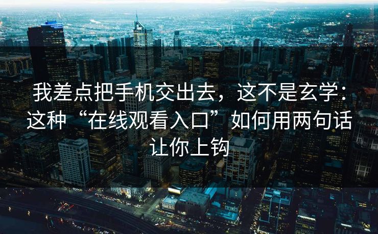 我差点把手机交出去，这不是玄学：这种“在线观看入口”如何用两句话让你上钩