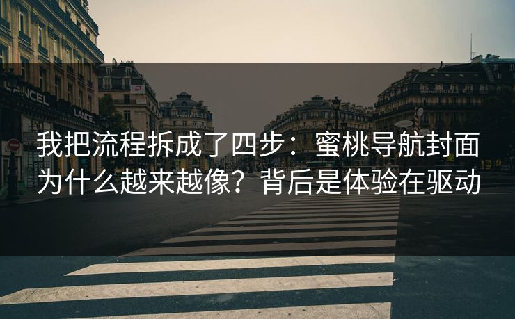 我把流程拆成了四步：蜜桃导航封面为什么越来越像？背后是体验在驱动