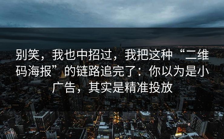 别笑，我也中招过，我把这种“二维码海报”的链路追完了：你以为是小广告，其实是精准投放