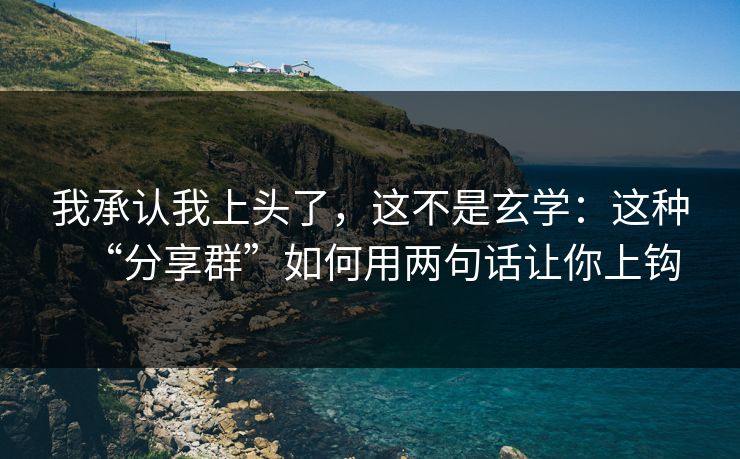 我承认我上头了，这不是玄学：这种“分享群”如何用两句话让你上钩