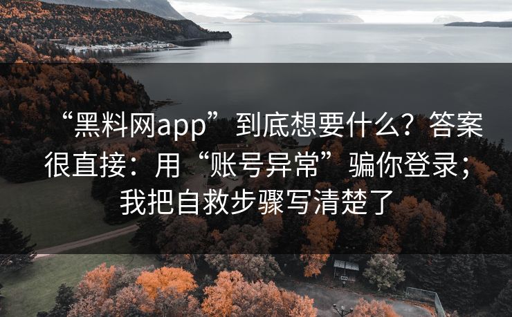 “黑料网app”到底想要什么？答案很直接：用“账号异常”骗你登录；我把自救步骤写清楚了