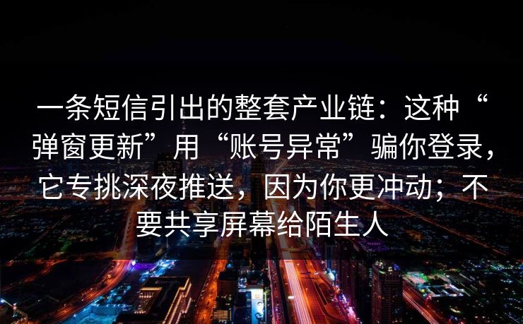 一条短信引出的整套产业链：这种“弹窗更新”用“账号异常”骗你登录，它专挑深夜推送，因为你更冲动；不要共享屏幕给陌生人