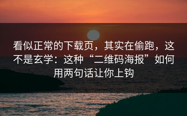 看似正常的下载页，其实在偷跑，这不是玄学：这种“二维码海报”如何用两句话让你上钩