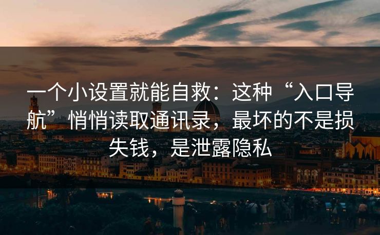 一个小设置就能自救:这种“入口导航”悄悄读取通讯录,最坏的不是损失钱,是泄露隐私 一个小设置就能自救:这种“入口导航”悄悄读取通讯录,最坏的不是损失钱,是泄露隐私