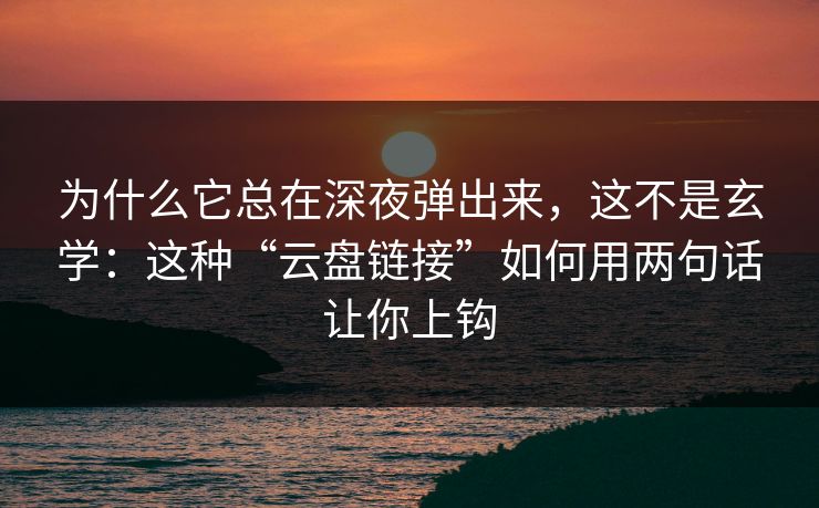 为什么它总在深夜弹出来,这不是玄学:这种“云盘链接”如何用两句话让你上钩 为什么它总在深夜弹出来,这不是玄学:这种“云盘链接”如何用两句话让你上钩