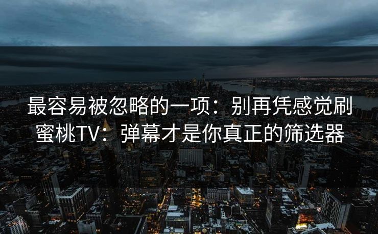 最容易被忽略的一项:别再凭感觉刷蜜桃TV:弹幕才是你真正的筛选器 最容易被忽略的一项:别再凭感觉刷蜜桃TV:弹幕才是你真正的筛选器