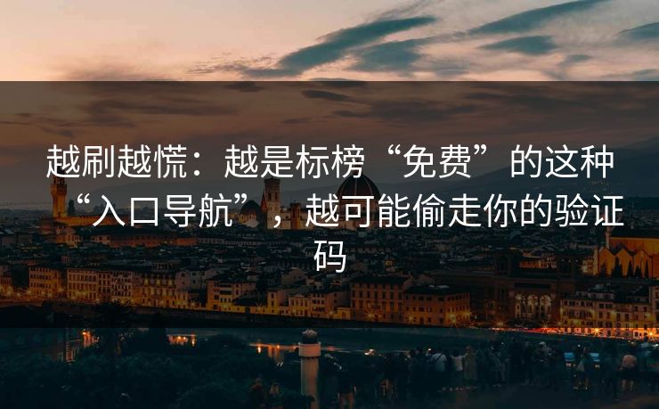 越刷越慌:越是标榜“免费”的这种“入口导航”,越可能偷走你的验证码 越刷越慌:越是标榜“免费”的这种“入口导航”,越可能偷走你的验证码