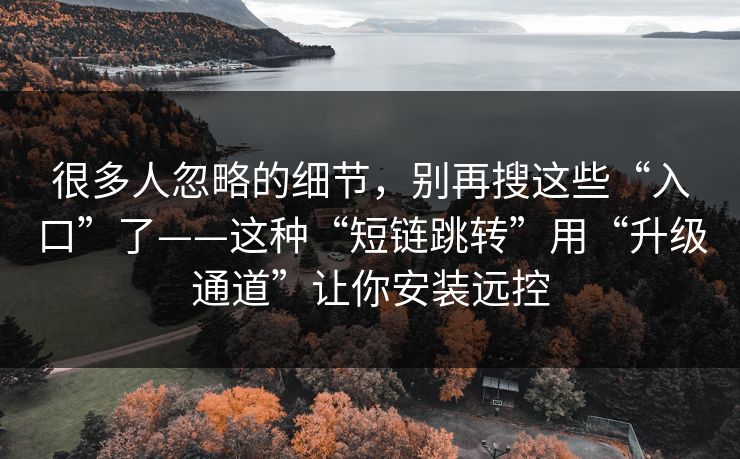 很多人忽略的细节,别再搜这些“入口”了——这种“短链跳转”用“升级通道”让你安装远控 很多人忽略的细节,别再搜这些“入口”了——这种“短链跳转”用“升级通道”让你安装远控