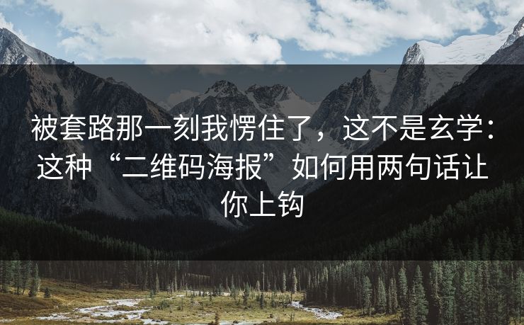 被套路那一刻我愣住了,这不是玄学:这种“二维码海报”如何用两句话让你上钩 被套路那一刻我愣住了,这不是玄学:这种“二维码海报”如何用两句话让你上钩