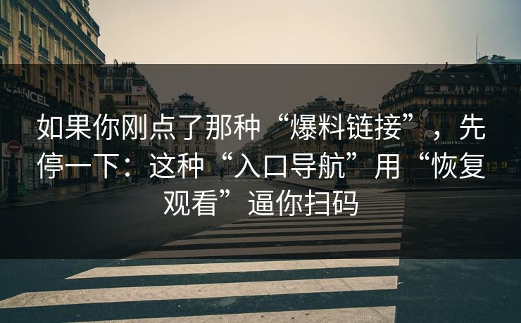如果你刚点了那种“爆料链接”,先停一下:这种“入口导航”用“恢复观看”逼你扫码 如果你刚点了那种“爆料链接”,先停一下:这种“入口导航”用“恢复观看”逼你扫码