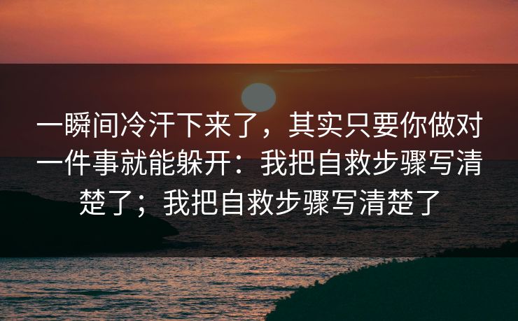 一瞬间冷汗下来了,其实只要你做对一件事就能躲开:我把自救步骤写清楚了;我把自救步骤写清楚了 一瞬间冷汗下来了,其实只要你做对一件事就能躲开:我把自救步骤写清楚了;我把自救步骤写清楚了