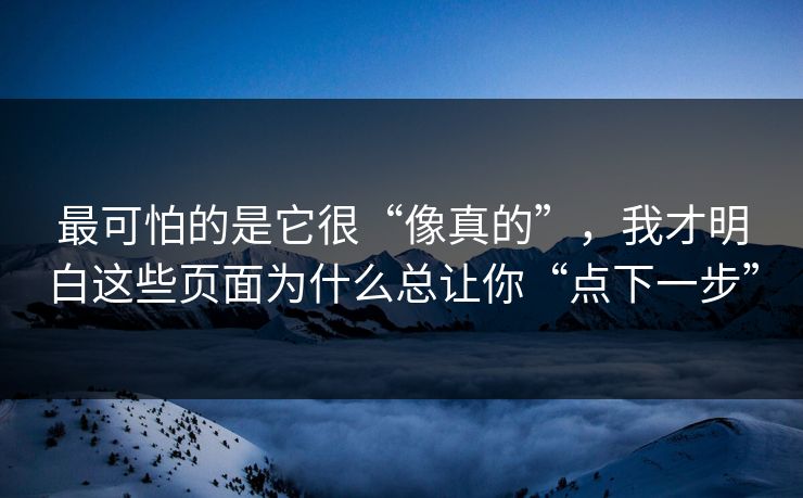 最可怕的是它很“像真的”，我才明白这些页面为什么总让你“点下一步”