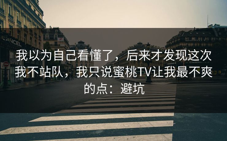 我以为自己看懂了，后来才发现这次我不站队，我只说蜜桃TV让我最不爽的点：避坑